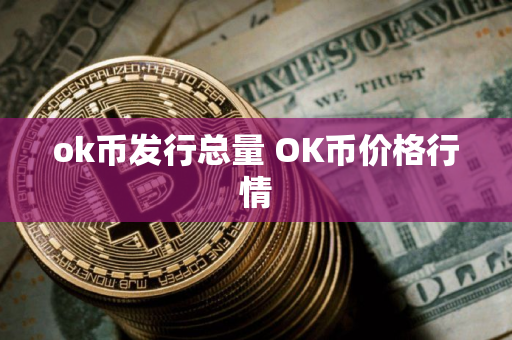 ok币发行总量 OK币价格行情 ok币发行总量 OK币价格行情