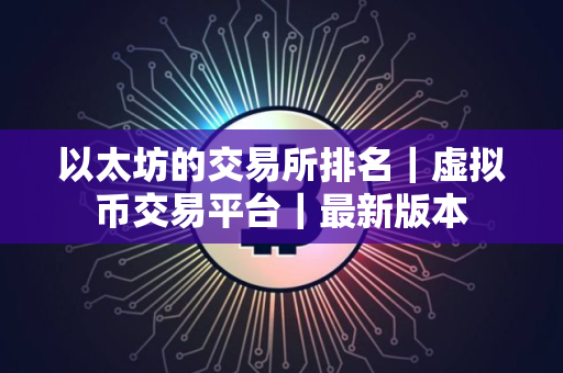 以太坊的交易所排名｜虚拟币交易平台｜最新版本