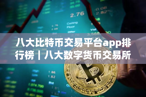 八大比特币交易平台app排行榜｜八大数字货币交易所