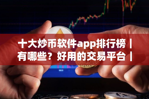 十大炒币软件app排行榜｜有哪些？好用的交易平台｜