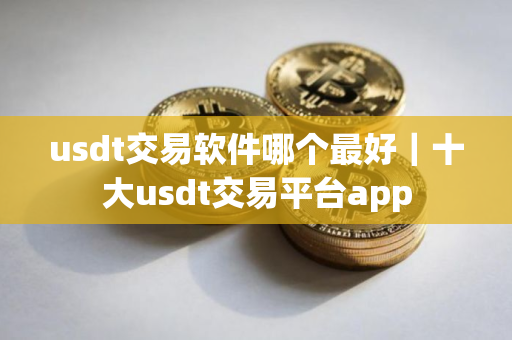 usdt交易软件哪个最好｜十大usdt交易平台app