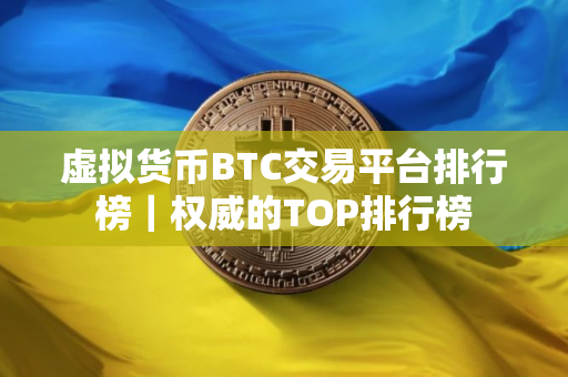 虚拟货币BTC交易平台排行榜｜权威的TOP排行榜