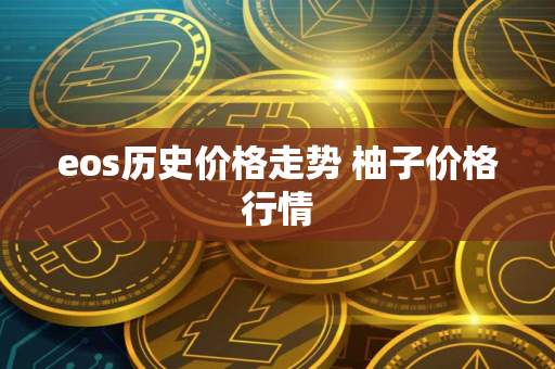 eos历史价格走势 柚子价格行情