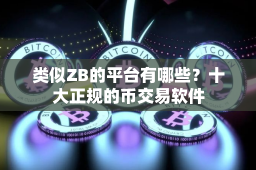 类似ZB的平台有哪些？十大正规的币交易软件