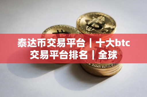 泰达币交易平台｜十大btc交易平台排名｜全球