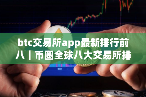 btc交易所app最新排行前八｜币圈全球八大交易所排名