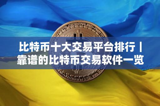 比特币十大交易平台排行｜靠谱的比特币交易软件一览