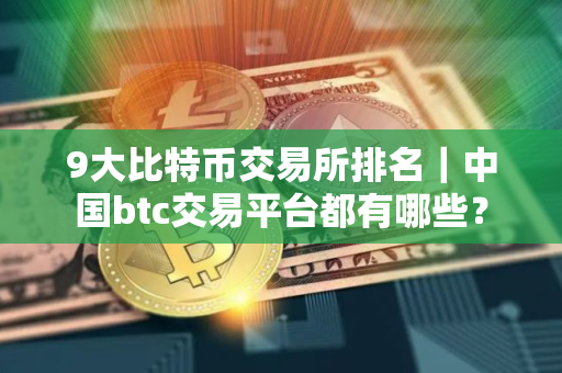 9大比特币交易所排名｜中国btc交易平台都有哪些？