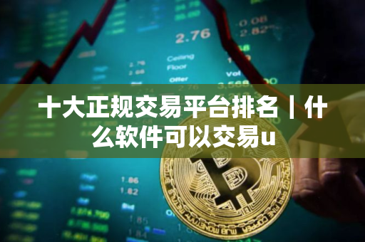 十大正规交易平台排名｜什么软件可以交易u