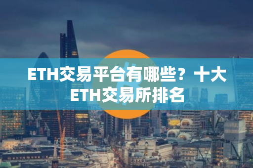 ETH交易平台有哪些？十大ETH交易所排名