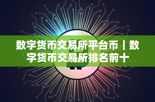 数字货币交易所平台币｜数字货币交易所排名前十