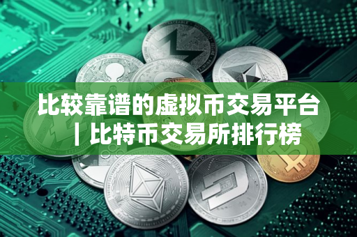 比较靠谱的虚拟币交易平台｜比特币交易所排行榜