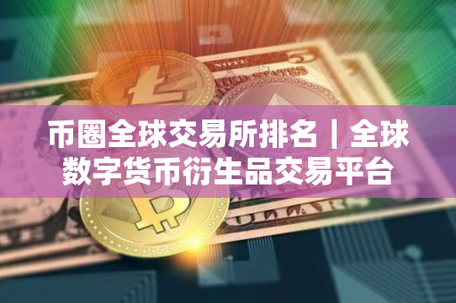 币圈全球交易所排名｜全球数字货币衍生品交易平台