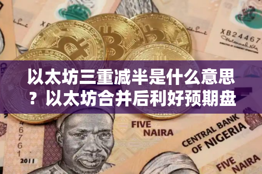 以太坊三重减半是什么意思？以太坊合并后利好预期盘点