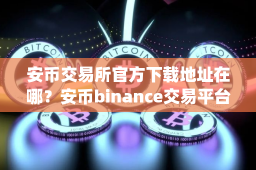 安币交易所官方下载地址在哪？安币binance交易平台App下载教程