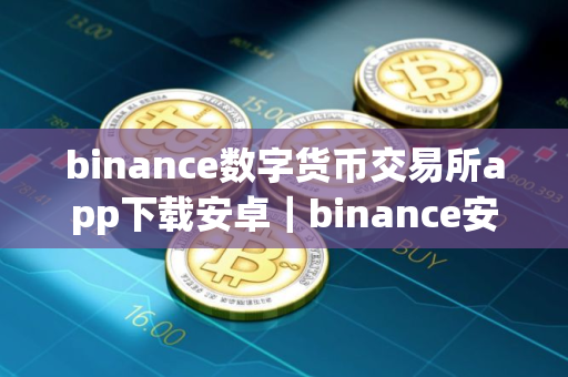 binance数字货币交易所app下载安卓｜binance安卓版移动应用