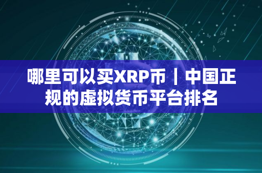 哪里可以买XRP币｜中国正规的虚拟货币平台排名