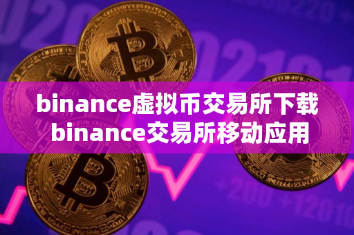 binance虚拟币交易所下载 binance交易所移动应用下载指南