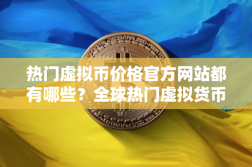 热门虚拟币价格官方网站都有哪些？全球热门虚拟货币冷钱包排名