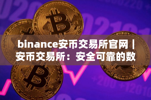 binance安币交易所官网｜安币交易所：安全可靠的数字资产交易平台