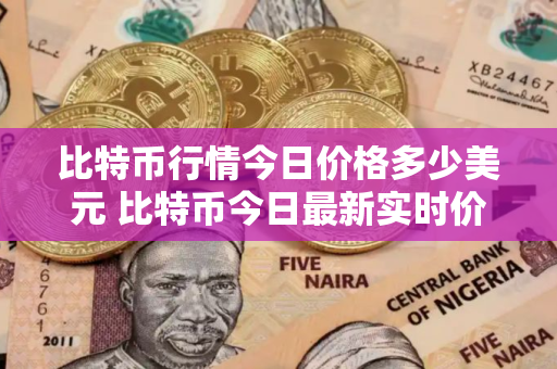 比特币行情今日价格多少美元 比特币今日最新实时价格行情美元