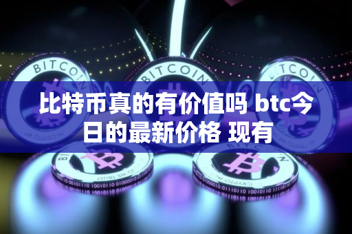 比特币真的有价值吗 btc今日的最新价格 现有