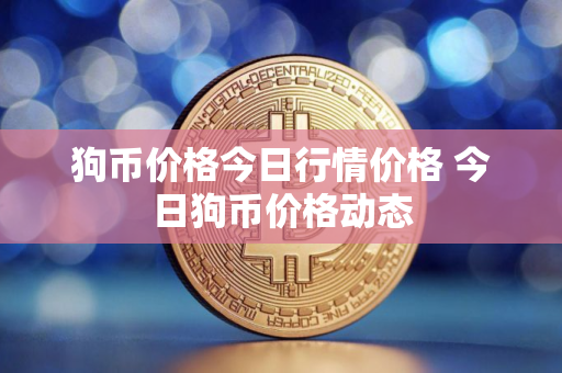 狗币价格今日行情价格 今日狗币价格动态