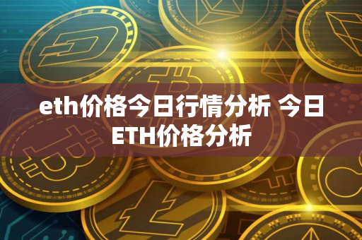 eth价格今日行情分析 今日ETH价格分析