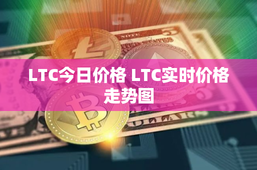 LTC今日价格 LTC实时价格走势图
