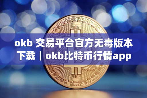 okb 交易平台官方无毒版本下载｜okb比特币行情app