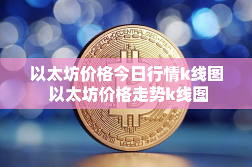 以太坊价格今日行情k线图 以太坊价格走势k线图