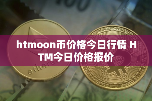 htmoon币价格今日行情 HTM今日价格报价