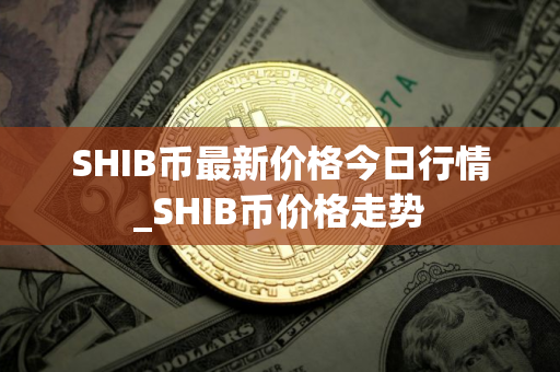 SHIB币最新价格今日行情_SHIB币价格走势