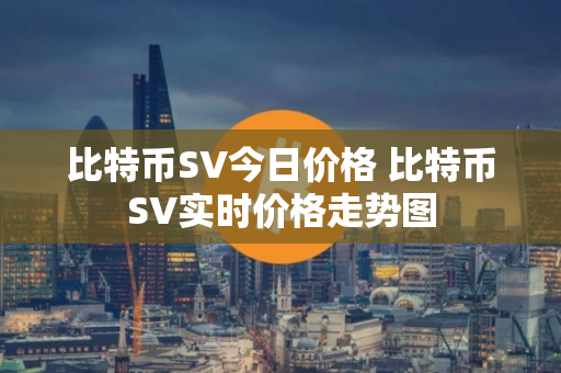 比特币SV今日价格 比特币SV实时价格走势图
