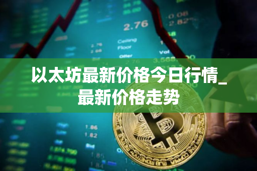 以太坊最新价格今日行情_最新价格走势
