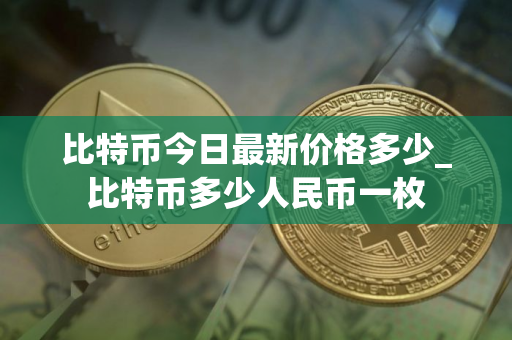 比特币今日最新价格多少_比特币多少人民币一枚
