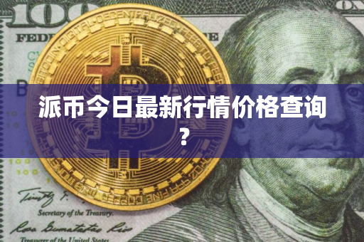 派币今日最新行情价格查询？