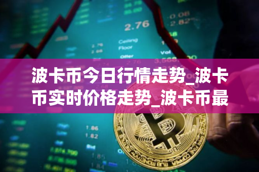 波卡币今日行情走势_波卡币实时价格走势_波卡币最新价格