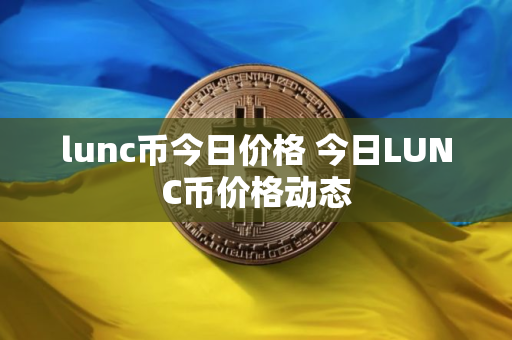 lunc币今日价格 今日LUNC币价格动态