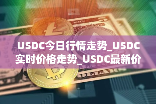 USDC今日行情走势_USDC实时价格走势_USDC最新价格
