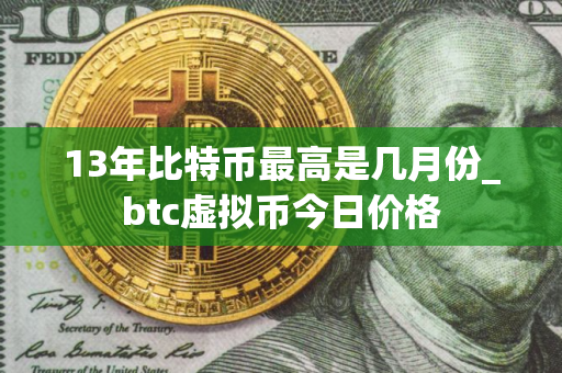 13年比特币最高是几月份_btc虚拟币今日价格