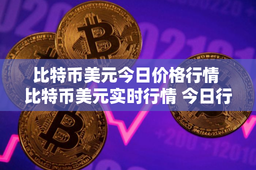 比特币美元今日价格行情 比特币美元实时行情 今日行情