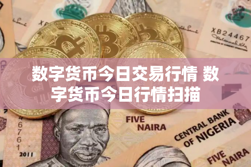 数字货币今日交易行情 数字货币今日行情扫描