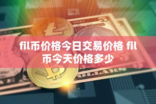 fil币价格今日交易价格 fil币今天价格多少