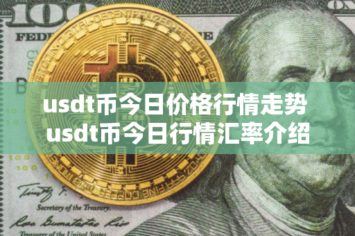 usdt币今日价格行情走势 usdt币今日行情汇率介绍
