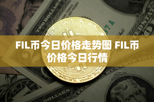 FIL币今日价格走势图 FIL币价格今日行情