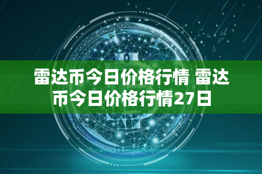 雷达币今日价格行情 雷达币今日价格行情27日