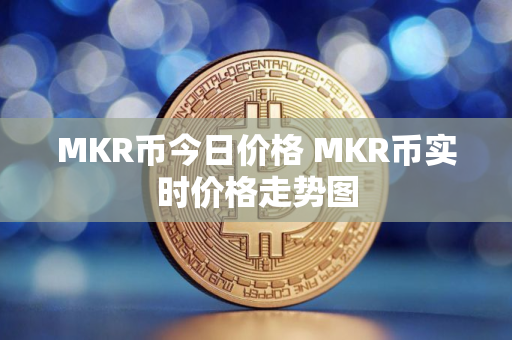 MKR币今日价格 MKR币实时价格走势图