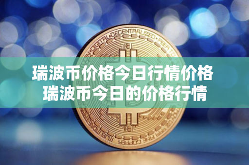 瑞波币价格今日行情价格 瑞波币今日的价格行情