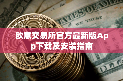 欧意交易所官方最新版App下载及安装指南